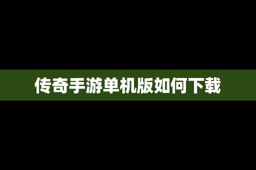 传奇手游单机版如何下载