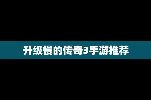 升级慢的传奇3手游推荐