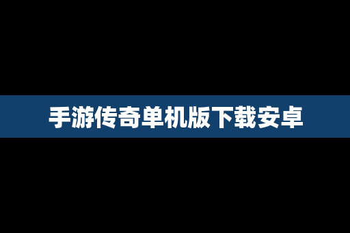 手游传奇单机版下载安卓