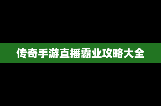 传奇手游直播霸业攻略大全