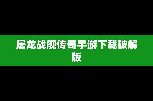 屠龙战舰传奇手游下载破解版