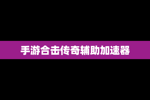 手游合击传奇辅助加速器