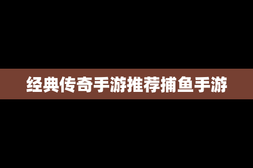 经典传奇手游推荐捕鱼手游