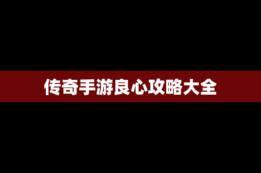 传奇手游良心攻略大全
