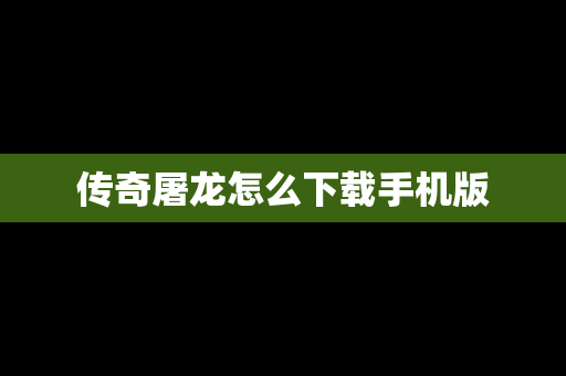传奇屠龙怎么下载手机版