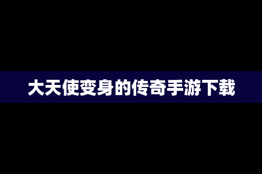 大天使变身的传奇手游下载