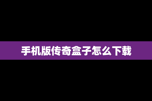 手机版传奇盒子怎么下载