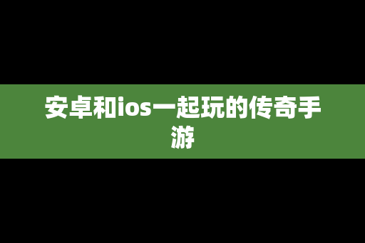 安卓和ios一起玩的传奇手游
