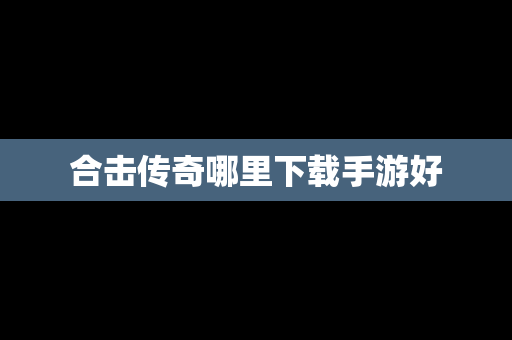 合击传奇哪里下载手游好
