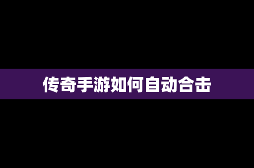 传奇手游如何自动合击