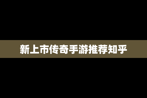 新上市传奇手游推荐知乎