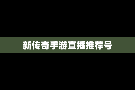 新传奇手游直播推荐号