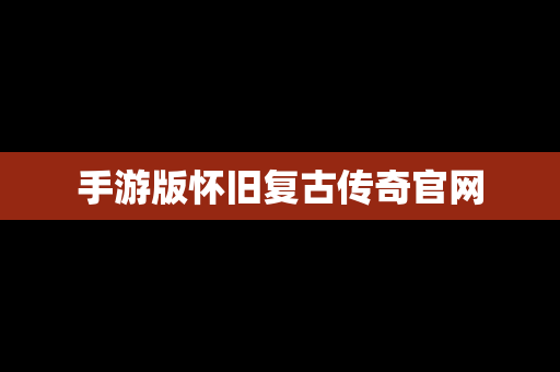 手游版怀旧复古传奇官网