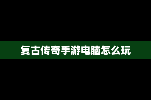 复古传奇手游电脑怎么玩