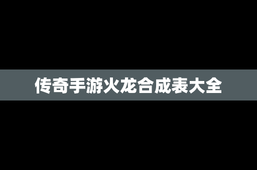 传奇手游火龙合成表大全