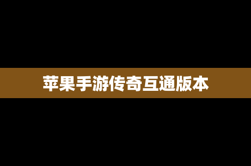 苹果手游传奇互通版本