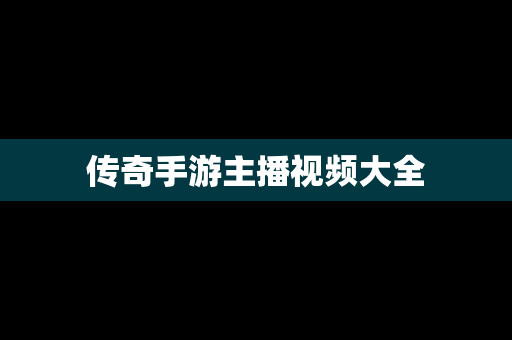 传奇手游主播视频大全