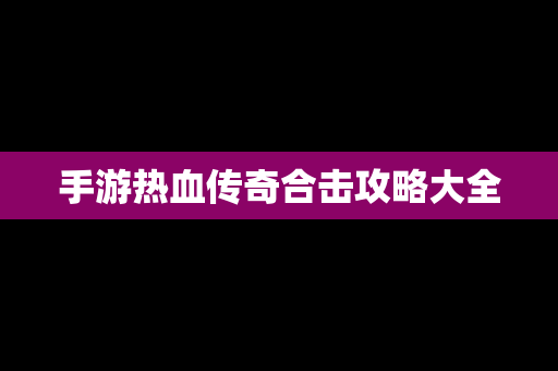 手游热血传奇合击攻略大全