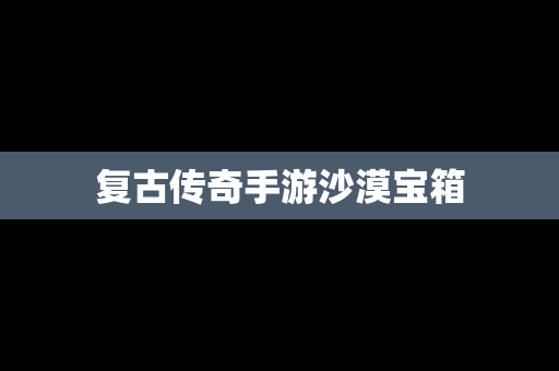 复古传奇手游沙漠宝箱