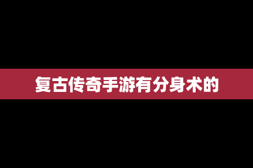 复古传奇手游有分身术的