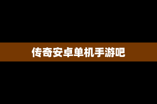 传奇安卓单机手游吧