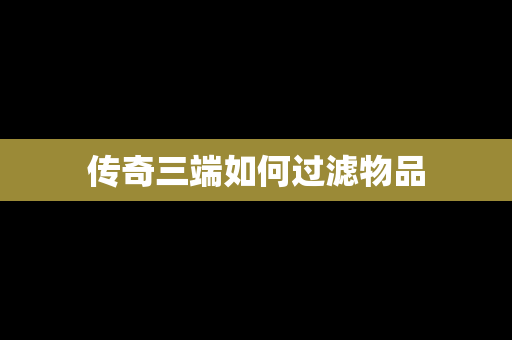 传奇三端如何过滤物品