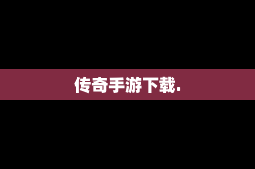 传奇手游下载.