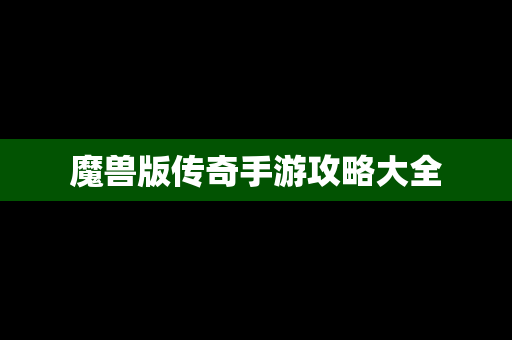 魔兽版传奇手游攻略大全