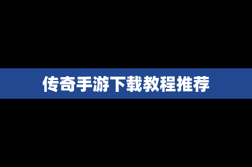 传奇手游下载教程推荐