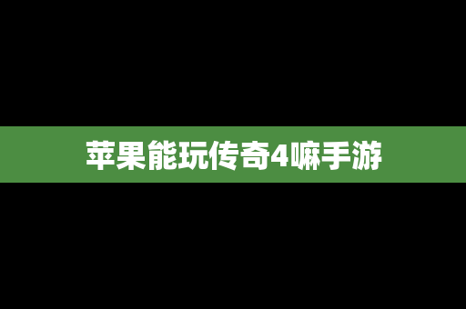 苹果能玩传奇4嘛手游