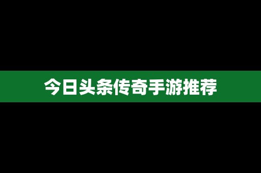 今日头条传奇手游推荐
