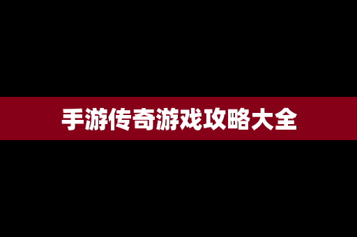 手游传奇游戏攻略大全