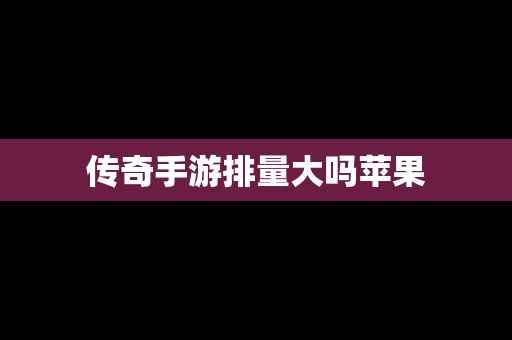 传奇手游排量大吗苹果