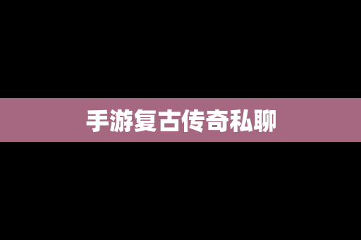 手游复古传奇私聊