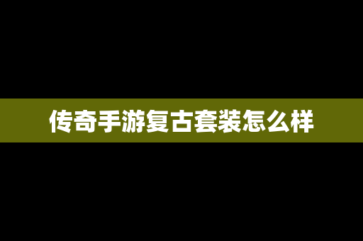 传奇手游复古套装怎么样