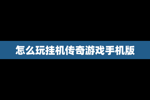 怎么玩挂机传奇游戏手机版