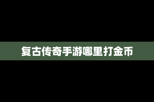 复古传奇手游哪里打金币