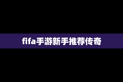 fifa手游新手推荐传奇