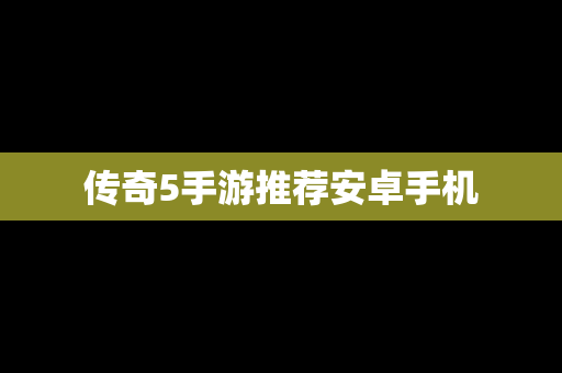 传奇5手游推荐安卓手机