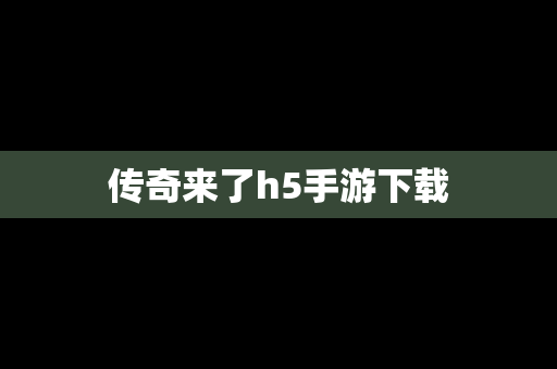 传奇来了h5手游下载