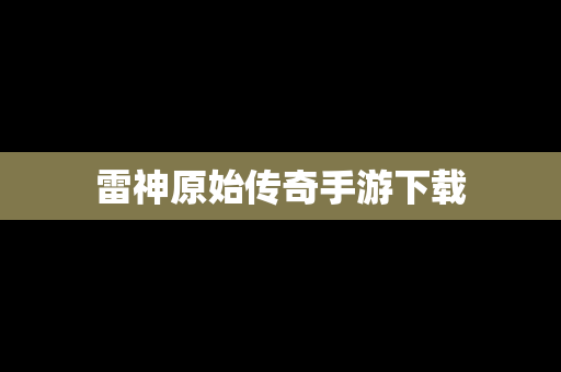 雷神原始传奇手游下载