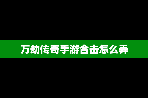 万劫传奇手游合击怎么弄