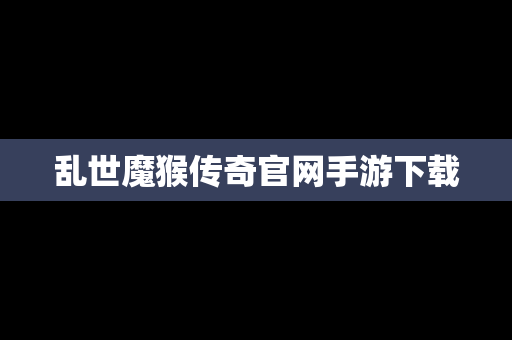 乱世魔猴传奇官网手游下载