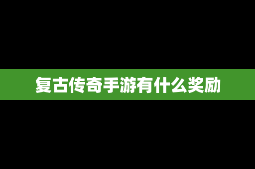 复古传奇手游有什么奖励