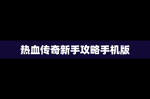 热血传奇新手攻略手机版