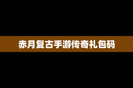 赤月复古手游传奇礼包码