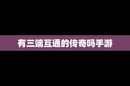 有三端互通的传奇吗手游