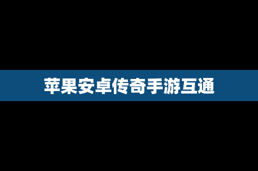 苹果安卓传奇手游互通
