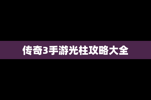 传奇3手游光柱攻略大全