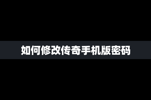 如何修改传奇手机版密码